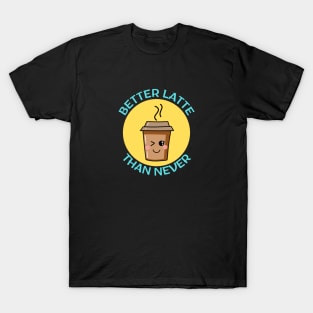 Better Latte Than Never | Latte Pun T-Shirt